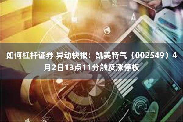 如何杠杆证券 异动快报：凯美特气（002549）4月2日13点11分触及涨停板