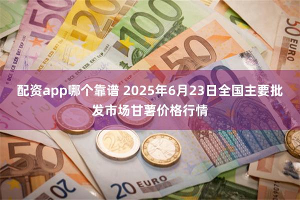 配资app哪个靠谱 2025年6月23日全国主要批发市场甘薯价格行情