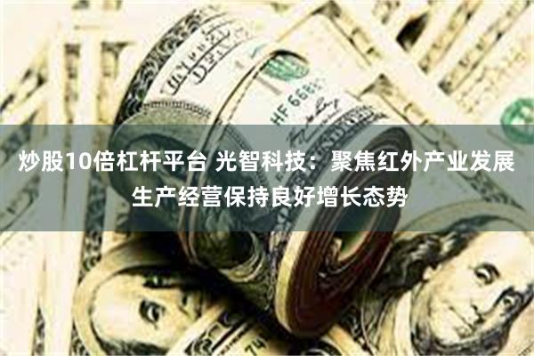 炒股10倍杠杆平台 光智科技：聚焦红外产业发展 生产经营保持良好增长态势