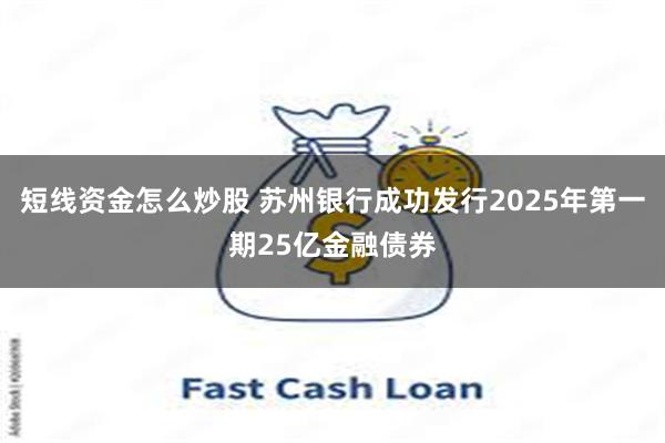 短线资金怎么炒股 苏州银行成功发行2025年第一期25亿金融债券