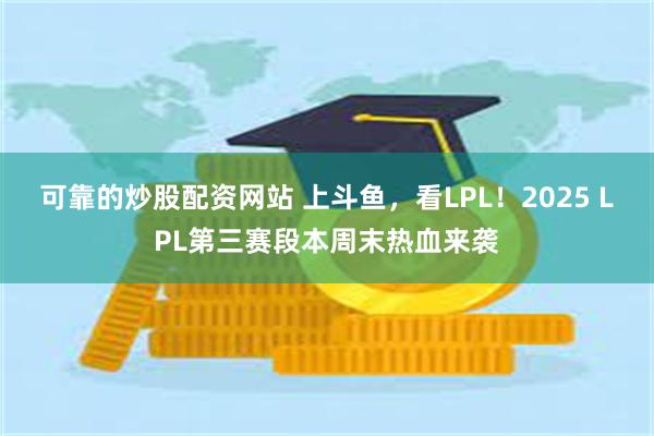 可靠的炒股配资网站 上斗鱼，看LPL！2025 LPL第三赛段本周末热血来袭