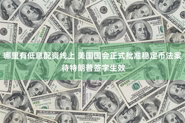 哪里有低息配资线上 美国国会正式批准稳定币法案 待特朗普签字生效