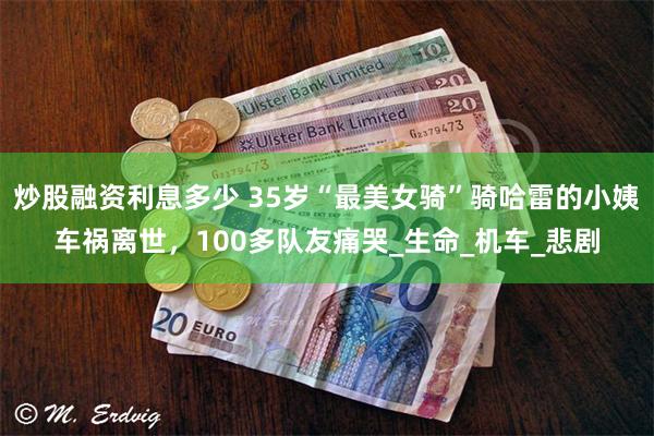 炒股融资利息多少 35岁“最美女骑”骑哈雷的小姨车祸离世，100多队友痛哭_生命_机车_悲剧