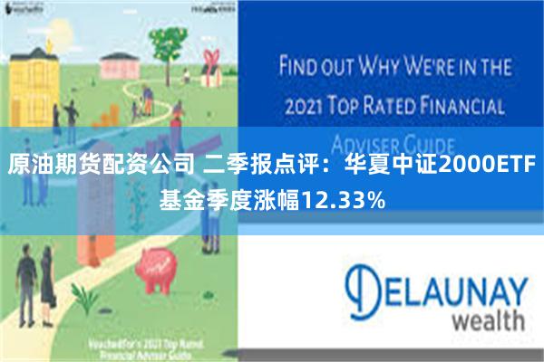原油期货配资公司 二季报点评：华夏中证2000ETF基金季度涨幅12.33%