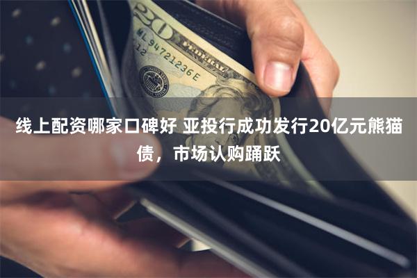 线上配资哪家口碑好 亚投行成功发行20亿元熊猫债，市场认购踊跃