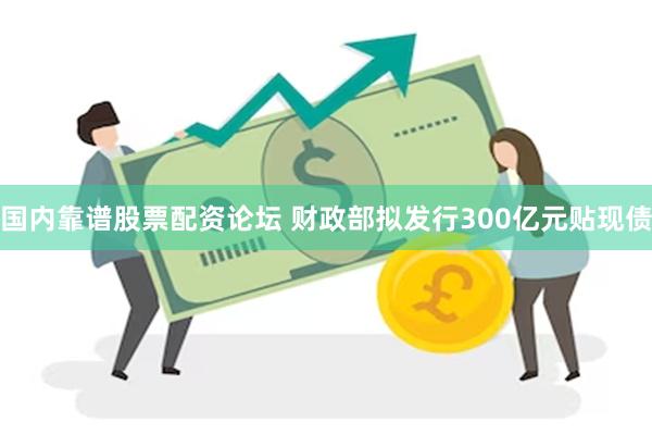 国内靠谱股票配资论坛 财政部拟发行300亿元贴现债