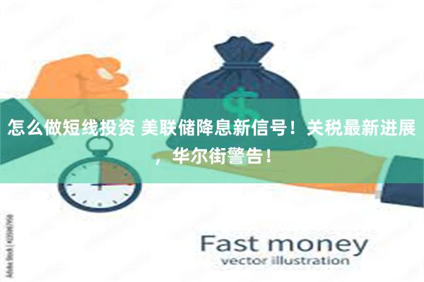 怎么做短线投资 美联储降息新信号！关税最新进展，华尔街警告！