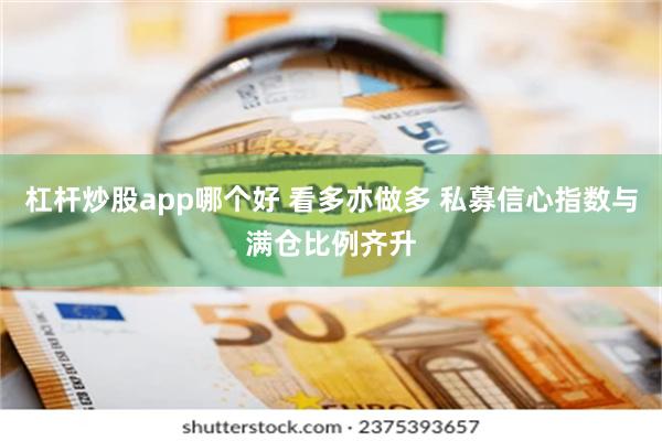 杠杆炒股app哪个好 看多亦做多 私募信心指数与满仓比例齐升