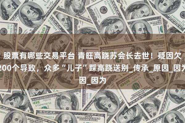 股票有哪些交易平台 青旺高跷苏会长去世！疑因欠200个导致，众多“儿子”踩高跷送别_传承_原因_因为