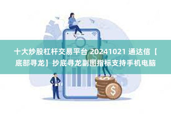 十大炒股杠杆交易平台 20241021 通达信【底部寻龙】抄底寻龙副图指标支持手机电脑