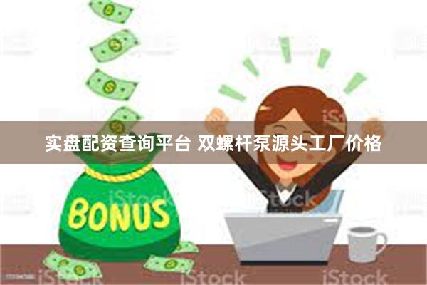 实盘配资查询平台 双螺杆泵源头工厂价格