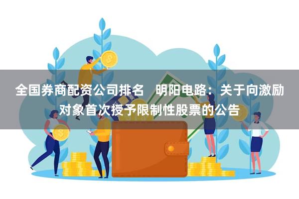 全国券商配资公司排名   明阳电路：关于向激励对象首次授予限制性股票的公告