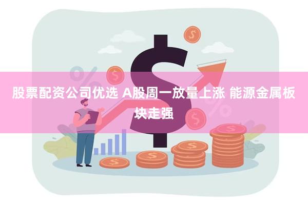 股票配资公司优选 A股周一放量上涨 能源金属板块走强